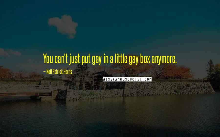 Neil Patrick Harris Quotes: You can't just put gay in a little gay box anymore.