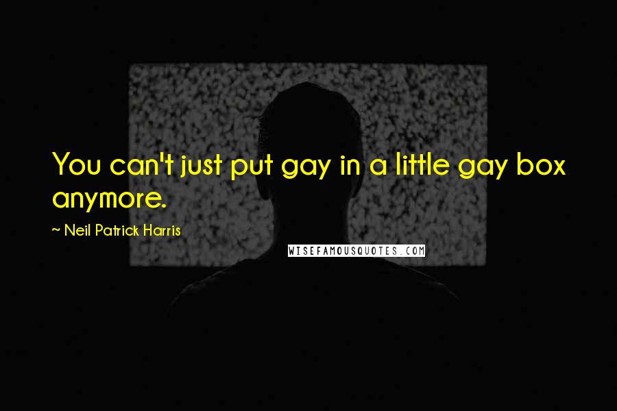 Neil Patrick Harris Quotes: You can't just put gay in a little gay box anymore.