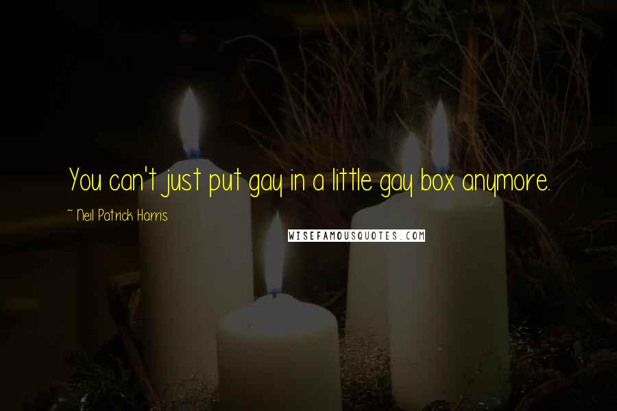 Neil Patrick Harris Quotes: You can't just put gay in a little gay box anymore.
