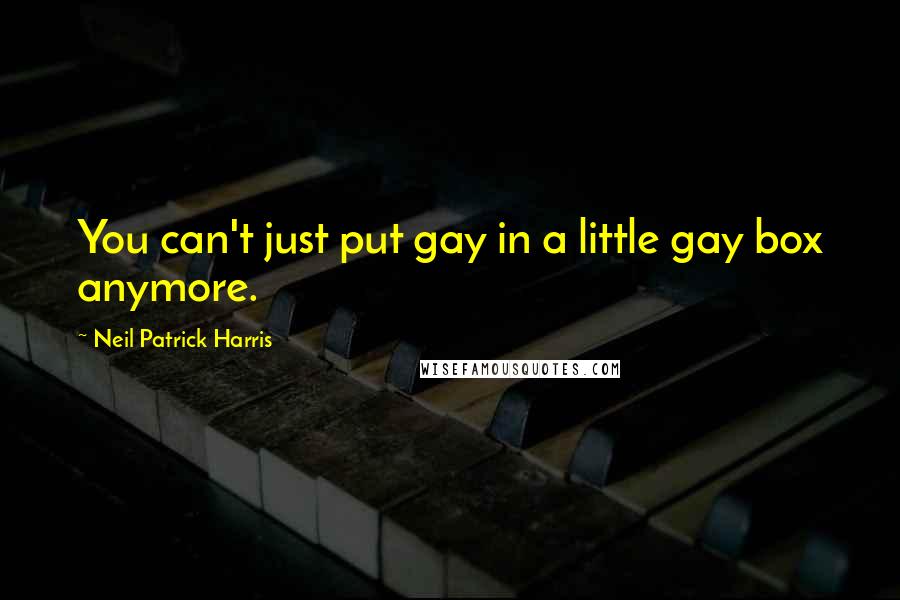 Neil Patrick Harris Quotes: You can't just put gay in a little gay box anymore.