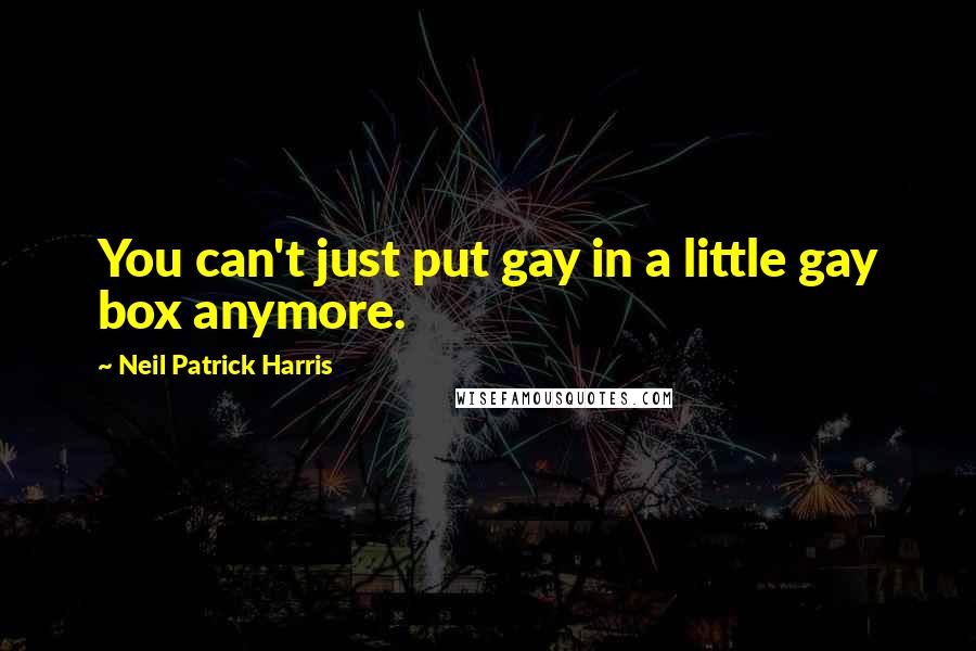 Neil Patrick Harris Quotes: You can't just put gay in a little gay box anymore.