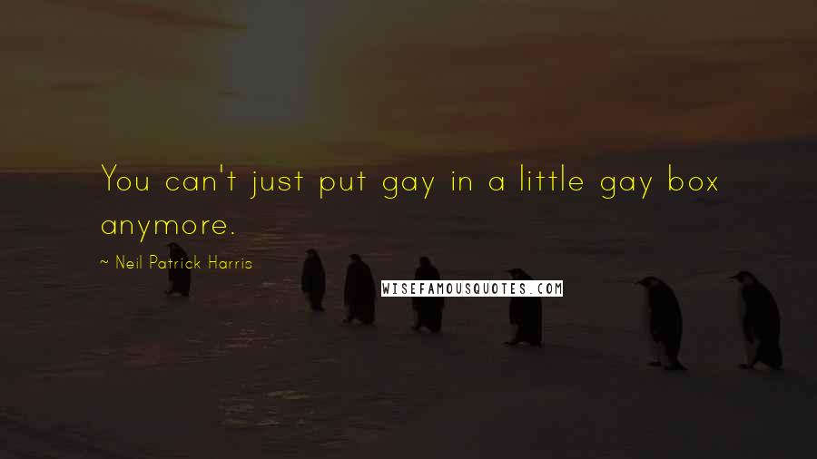 Neil Patrick Harris Quotes: You can't just put gay in a little gay box anymore.