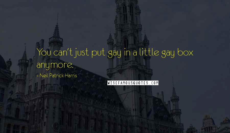 Neil Patrick Harris Quotes: You can't just put gay in a little gay box anymore.
