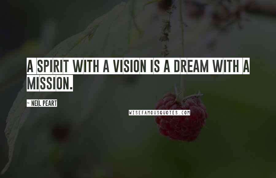 Neil Peart Quotes: A spirit with a vision is a dream with a mission.