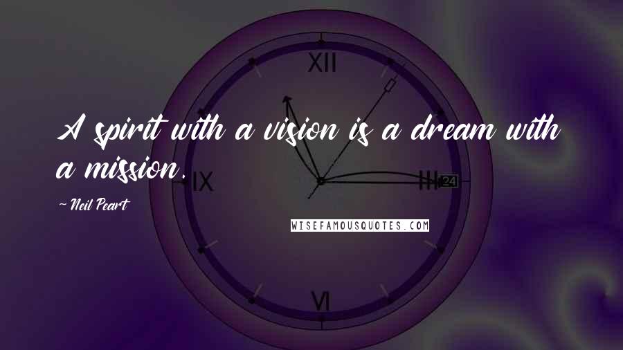 Neil Peart Quotes: A spirit with a vision is a dream with a mission.
