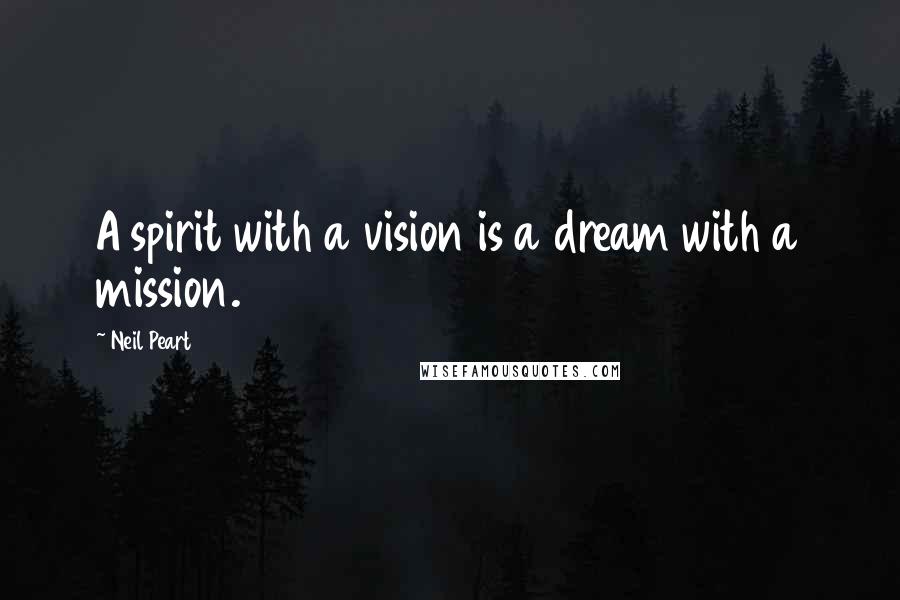 Neil Peart Quotes: A spirit with a vision is a dream with a mission.