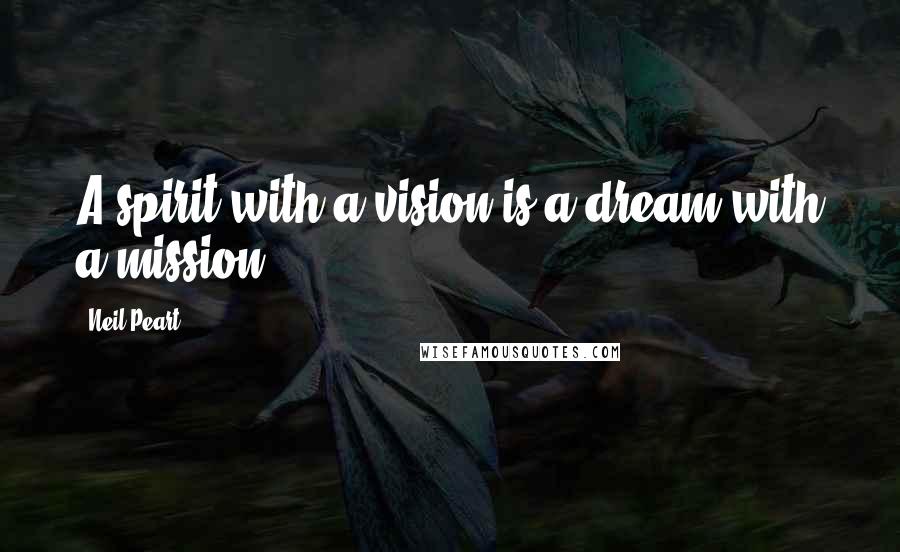 Neil Peart Quotes: A spirit with a vision is a dream with a mission.