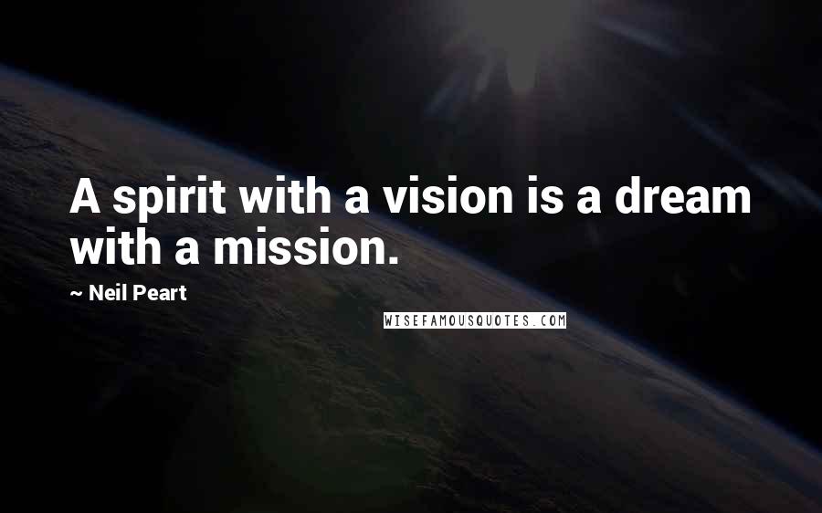 Neil Peart Quotes: A spirit with a vision is a dream with a mission.