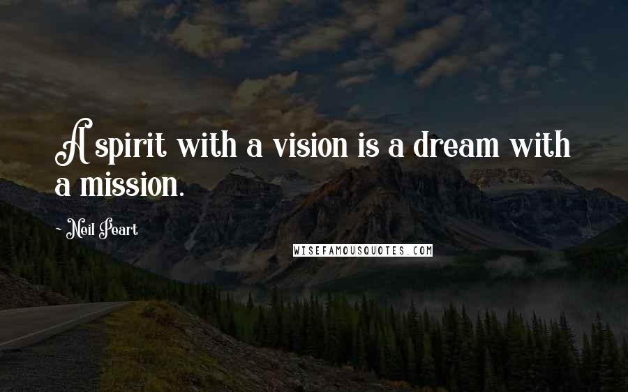 Neil Peart Quotes: A spirit with a vision is a dream with a mission.