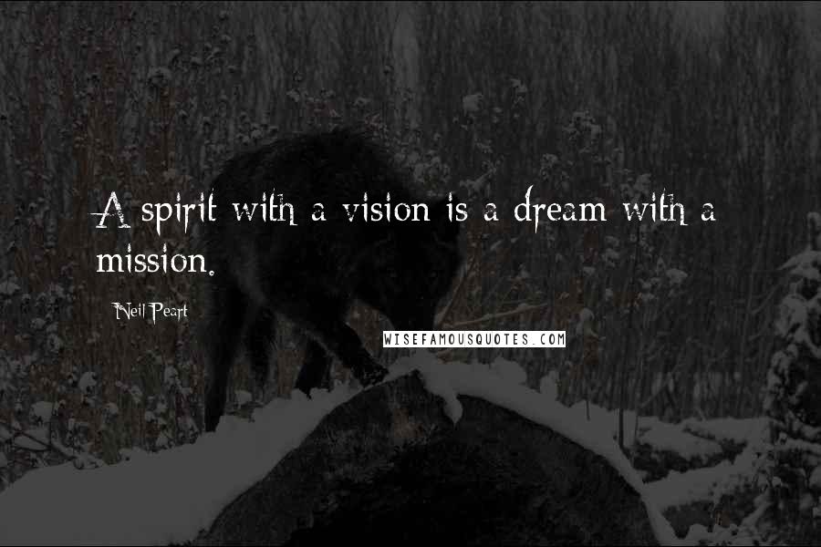 Neil Peart Quotes: A spirit with a vision is a dream with a mission.