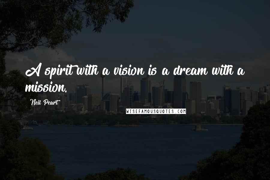 Neil Peart Quotes: A spirit with a vision is a dream with a mission.