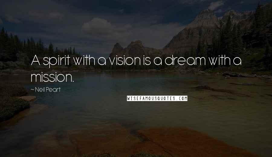 Neil Peart Quotes: A spirit with a vision is a dream with a mission.