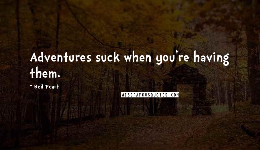 Neil Peart Quotes: Adventures suck when you're having them.