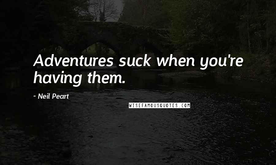 Neil Peart Quotes: Adventures suck when you're having them.