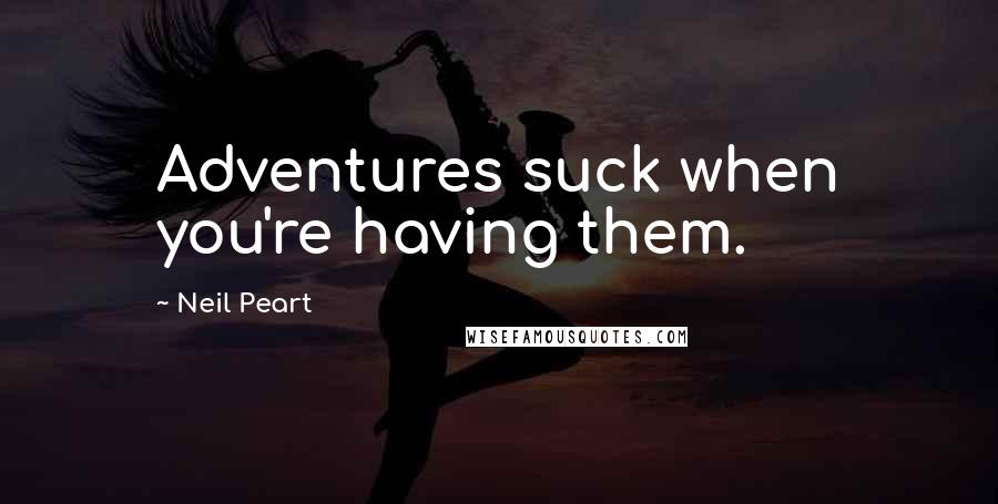 Neil Peart Quotes: Adventures suck when you're having them.