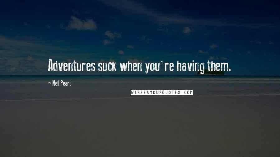 Neil Peart Quotes: Adventures suck when you're having them.