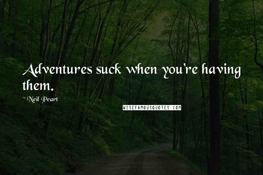 Neil Peart Quotes: Adventures suck when you're having them.