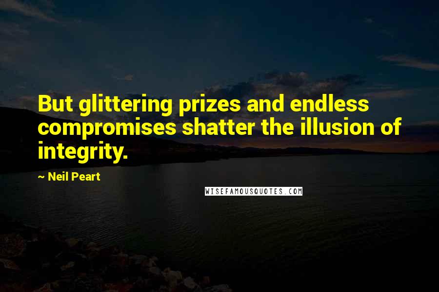 Neil Peart Quotes: But glittering prizes and endless compromises shatter the illusion of integrity.