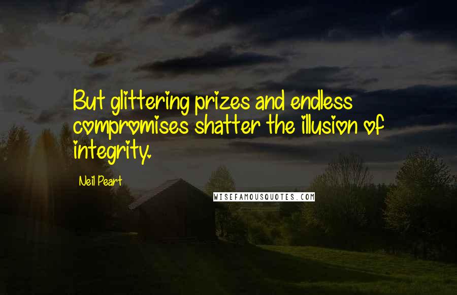 Neil Peart Quotes: But glittering prizes and endless compromises shatter the illusion of integrity.