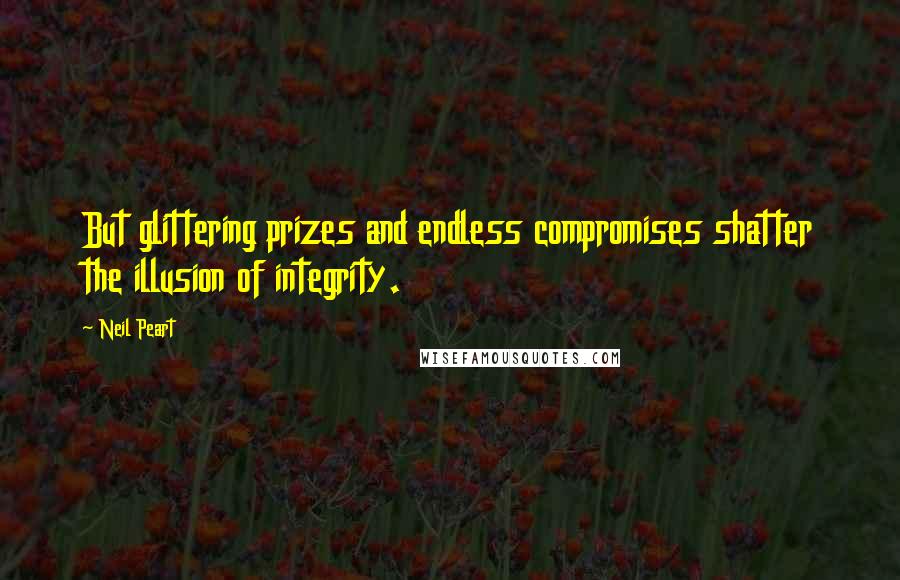 Neil Peart Quotes: But glittering prizes and endless compromises shatter the illusion of integrity.