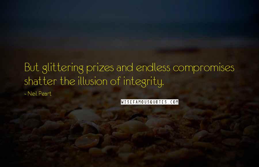 Neil Peart Quotes: But glittering prizes and endless compromises shatter the illusion of integrity.