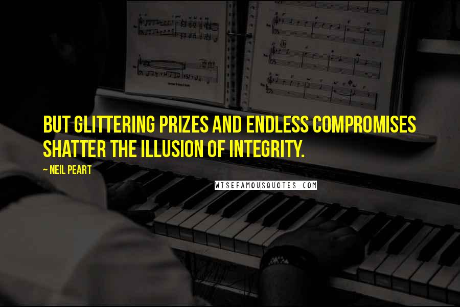 Neil Peart Quotes: But glittering prizes and endless compromises shatter the illusion of integrity.