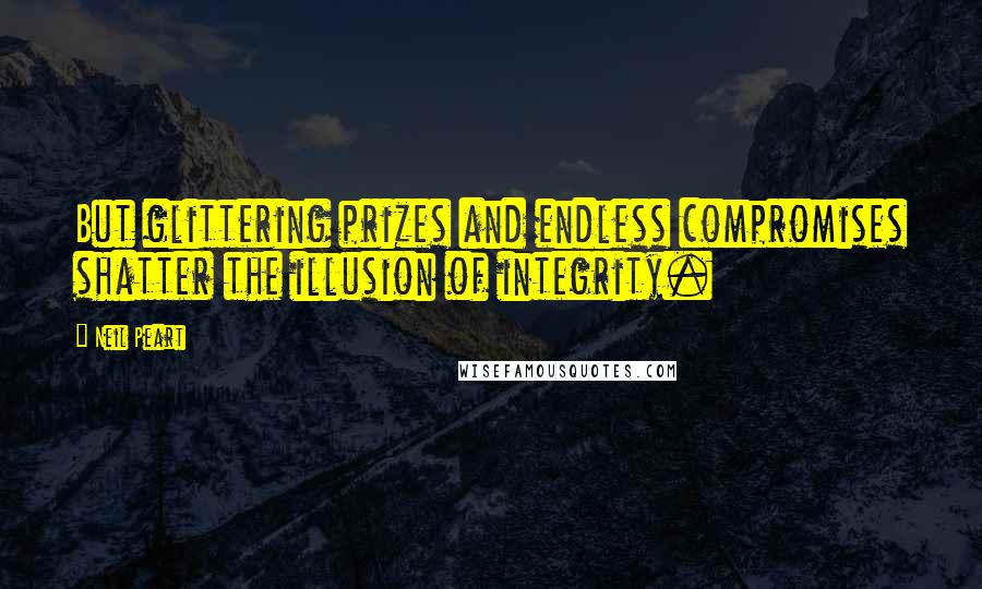 Neil Peart Quotes: But glittering prizes and endless compromises shatter the illusion of integrity.