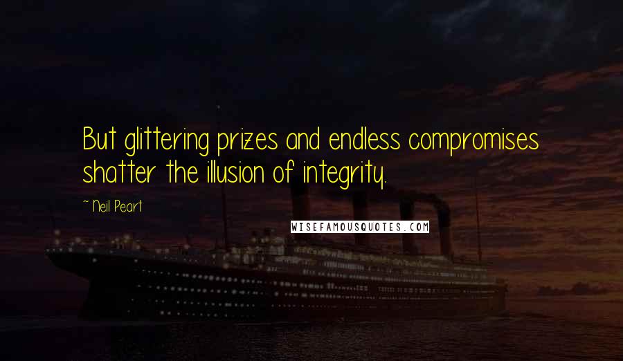 Neil Peart Quotes: But glittering prizes and endless compromises shatter the illusion of integrity.