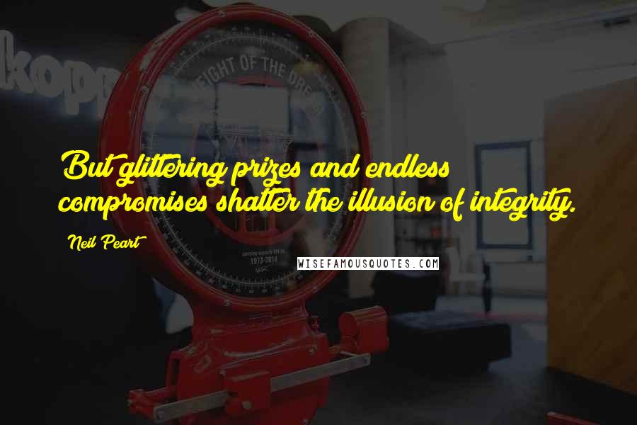 Neil Peart Quotes: But glittering prizes and endless compromises shatter the illusion of integrity.