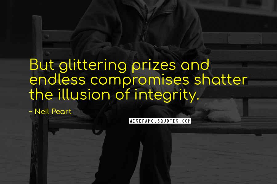 Neil Peart Quotes: But glittering prizes and endless compromises shatter the illusion of integrity.