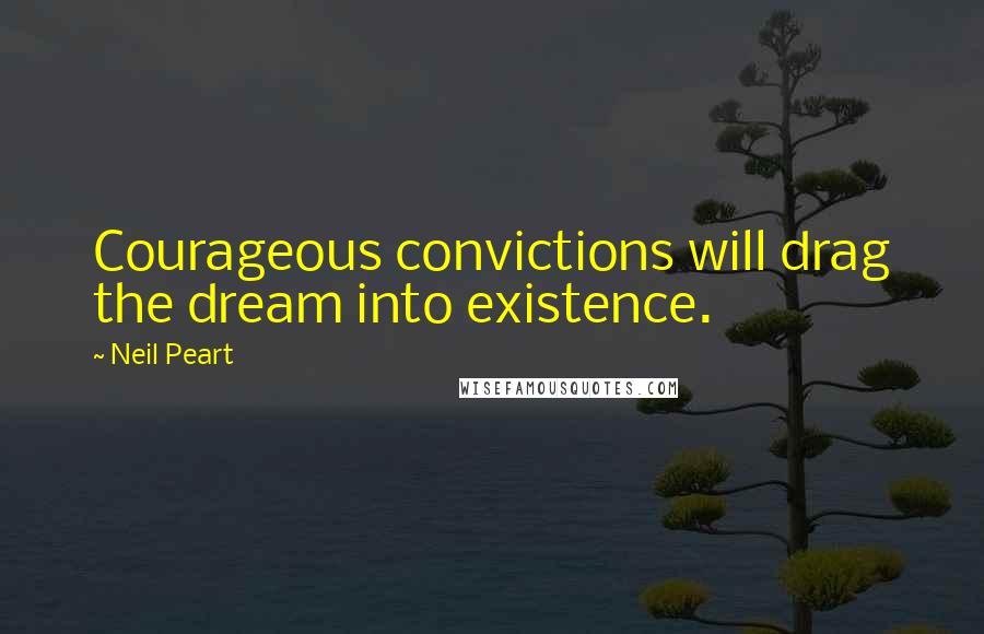 Neil Peart Quotes: Courageous convictions will drag the dream into existence.