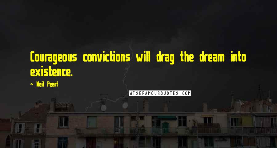 Neil Peart Quotes: Courageous convictions will drag the dream into existence.