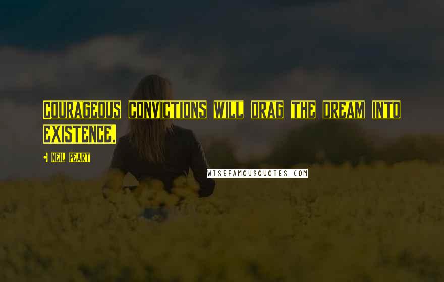 Neil Peart Quotes: Courageous convictions will drag the dream into existence.