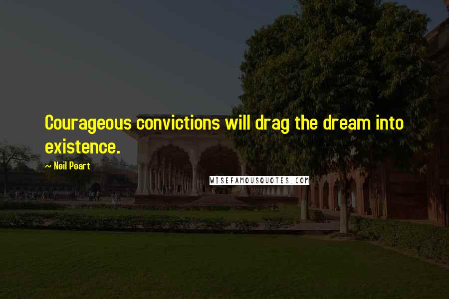 Neil Peart Quotes: Courageous convictions will drag the dream into existence.