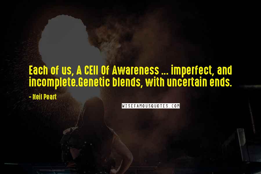 Neil Peart Quotes: Each of us, A CEll Of Awareness ... imperfect, and incomplete.Genetic blends, with uncertain ends.
