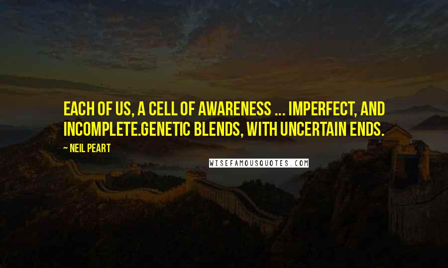 Neil Peart Quotes: Each of us, A CEll Of Awareness ... imperfect, and incomplete.Genetic blends, with uncertain ends.