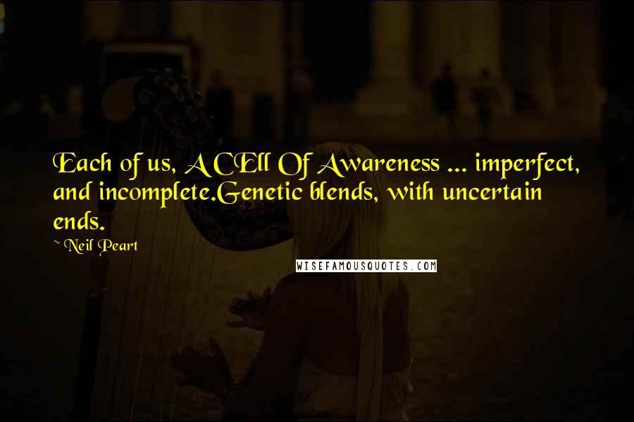 Neil Peart Quotes: Each of us, A CEll Of Awareness ... imperfect, and incomplete.Genetic blends, with uncertain ends.