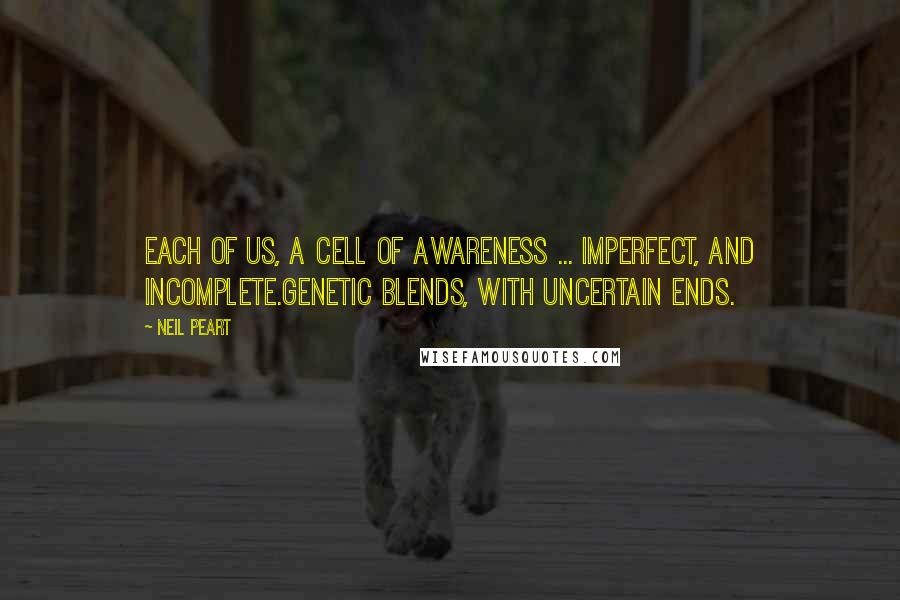 Neil Peart Quotes: Each of us, A CEll Of Awareness ... imperfect, and incomplete.Genetic blends, with uncertain ends.