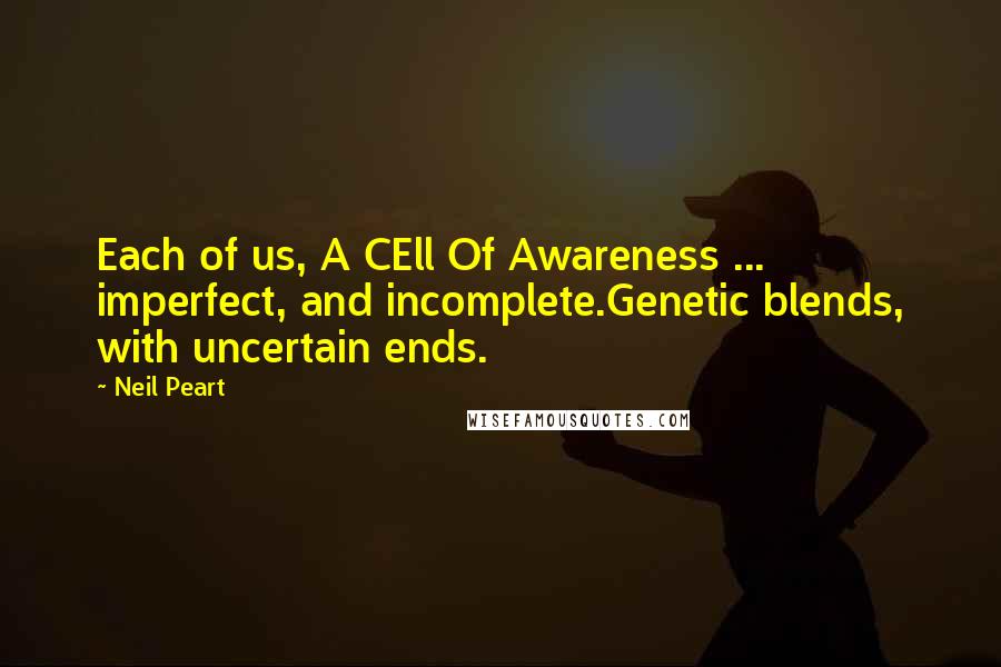 Neil Peart Quotes: Each of us, A CEll Of Awareness ... imperfect, and incomplete.Genetic blends, with uncertain ends.