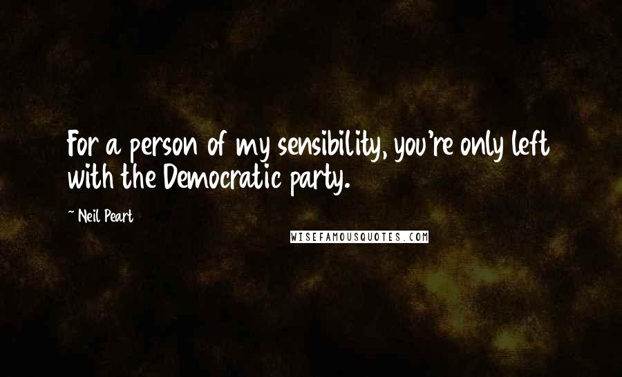 Neil Peart Quotes: For a person of my sensibility, you're only left with the Democratic party.