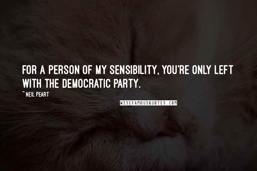 Neil Peart Quotes: For a person of my sensibility, you're only left with the Democratic party.