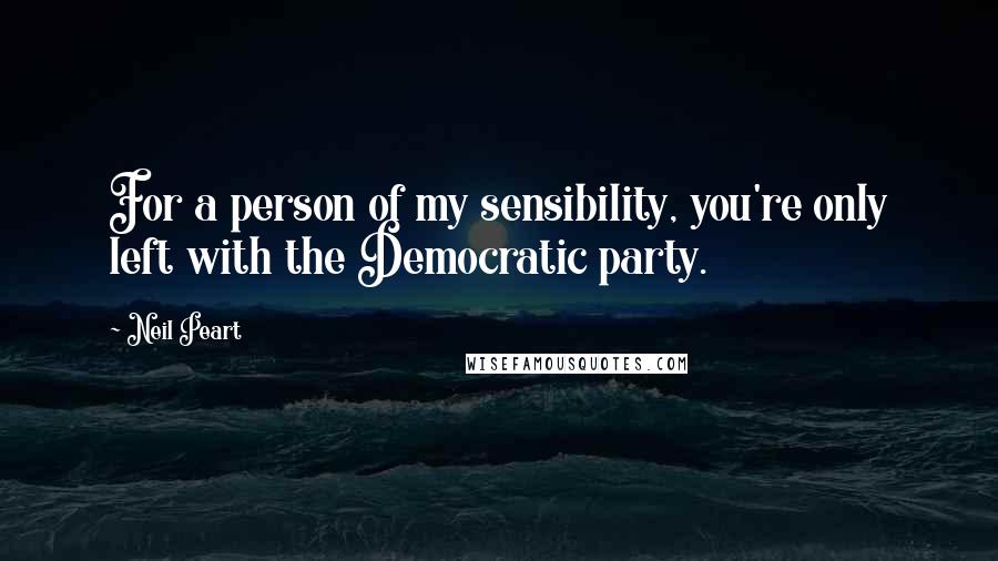 Neil Peart Quotes: For a person of my sensibility, you're only left with the Democratic party.