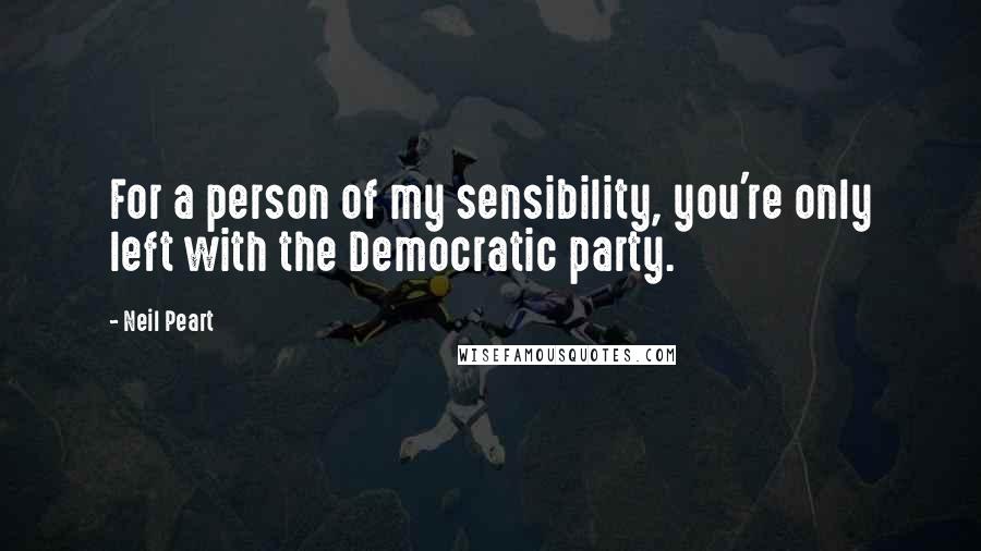 Neil Peart Quotes: For a person of my sensibility, you're only left with the Democratic party.
