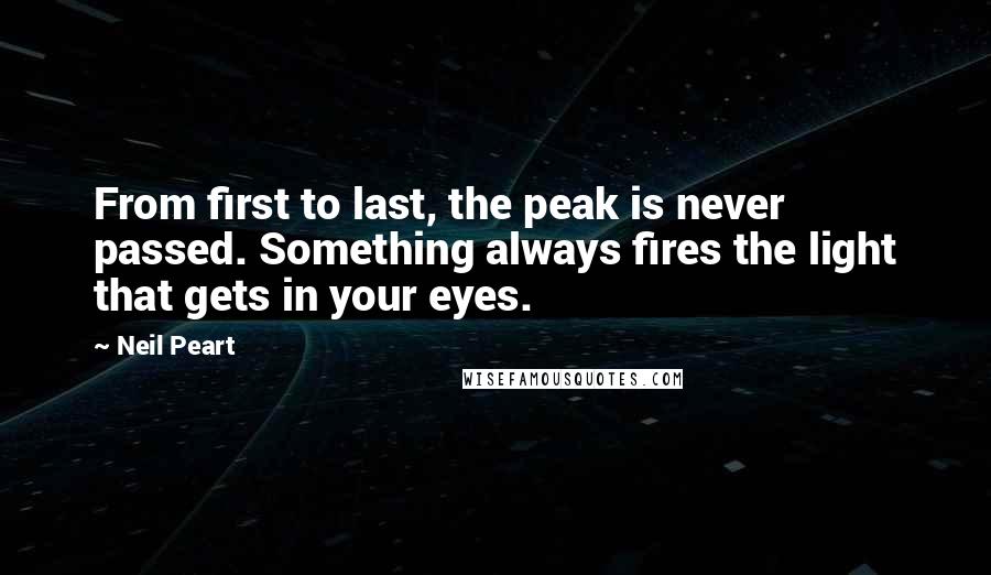 Neil Peart Quotes: From first to last, the peak is never passed. Something always fires the light that gets in your eyes.