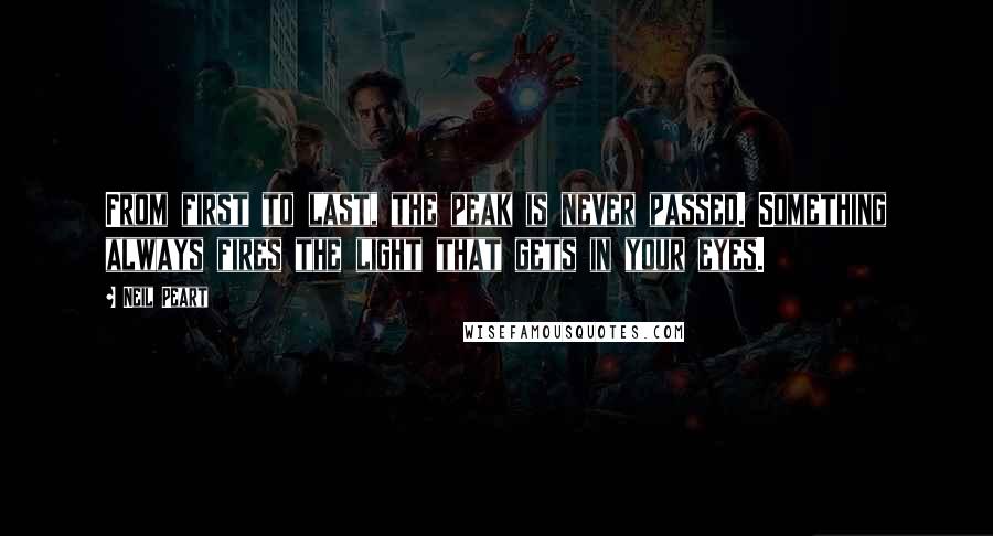 Neil Peart Quotes: From first to last, the peak is never passed. Something always fires the light that gets in your eyes.