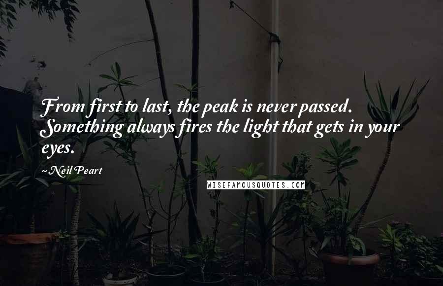 Neil Peart Quotes: From first to last, the peak is never passed. Something always fires the light that gets in your eyes.