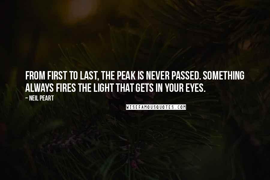 Neil Peart Quotes: From first to last, the peak is never passed. Something always fires the light that gets in your eyes.