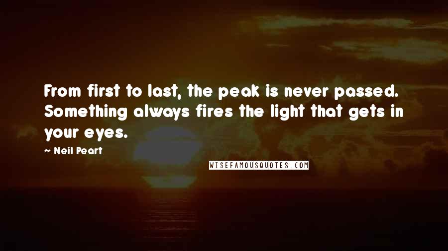 Neil Peart Quotes: From first to last, the peak is never passed. Something always fires the light that gets in your eyes.