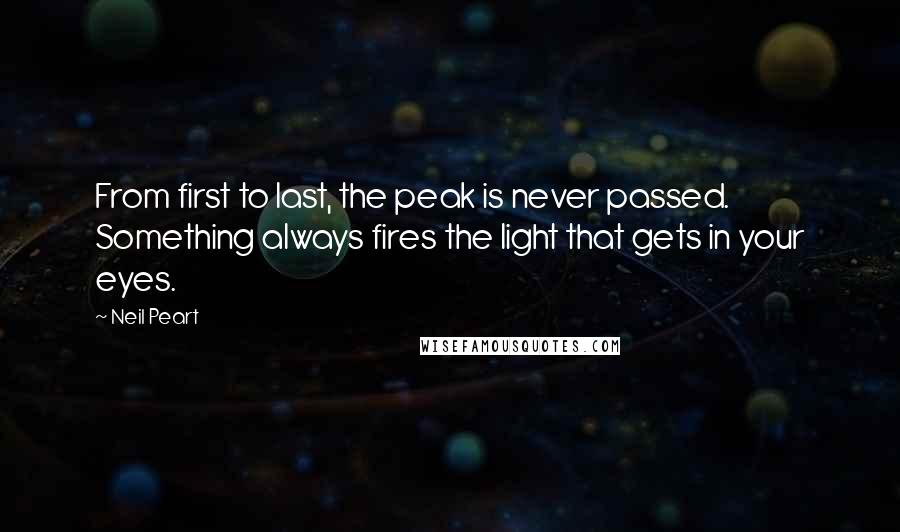 Neil Peart Quotes: From first to last, the peak is never passed. Something always fires the light that gets in your eyes.