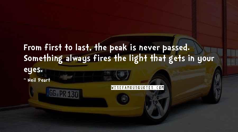 Neil Peart Quotes: From first to last, the peak is never passed. Something always fires the light that gets in your eyes.